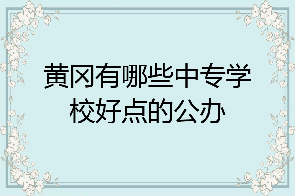 黄冈有哪些中专学校好点的公办