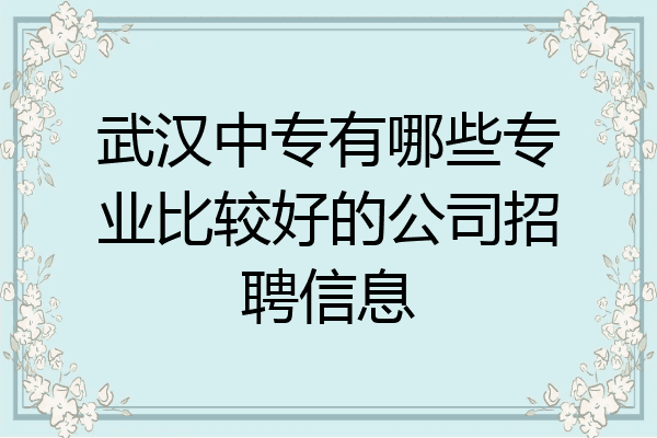 武汉中专有哪些专业比较好的公司招聘信息