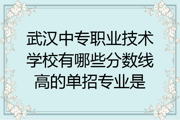 武汉中专职业技术学校有哪些分数线高的单招专业是