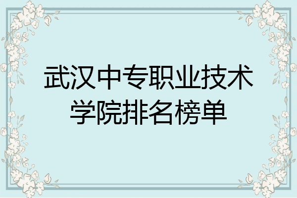 武汉中专职业技术学院排名榜单