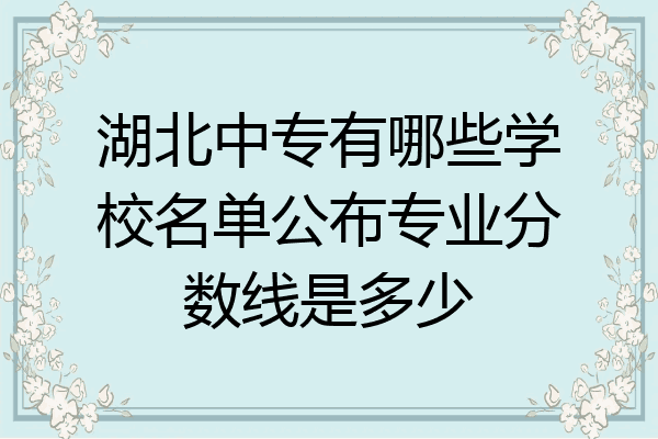 湖北中专有哪些学校名单公布专业分数线是多少