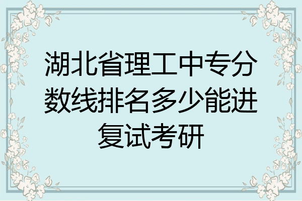 湖北省理工中专分数线排名多少能进复试考研