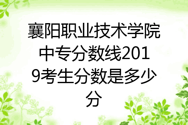 襄阳职业技术学院中专分数线2019考生分数是多少分
