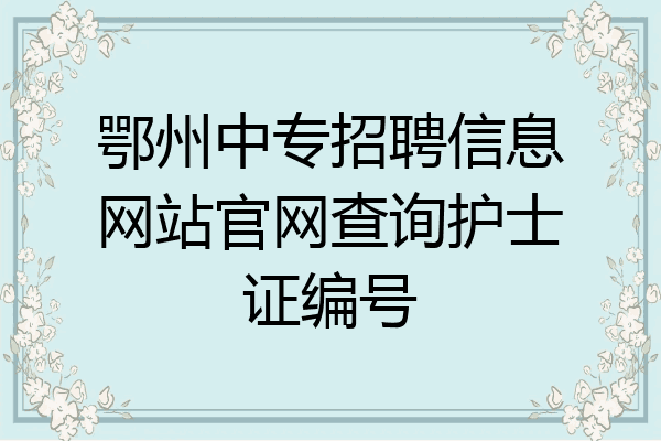鄂州中专招聘信息网站官网查询护士证编号
