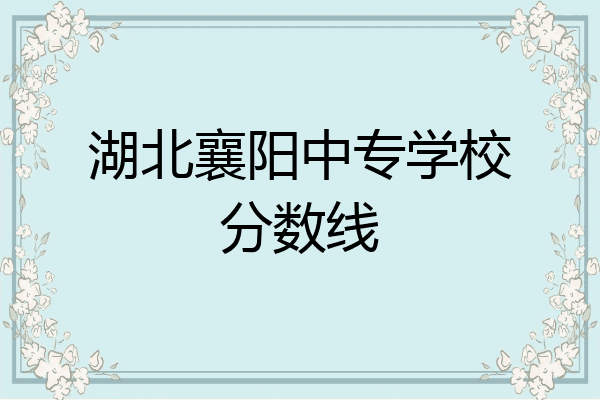 湖北襄阳中专学校分数线