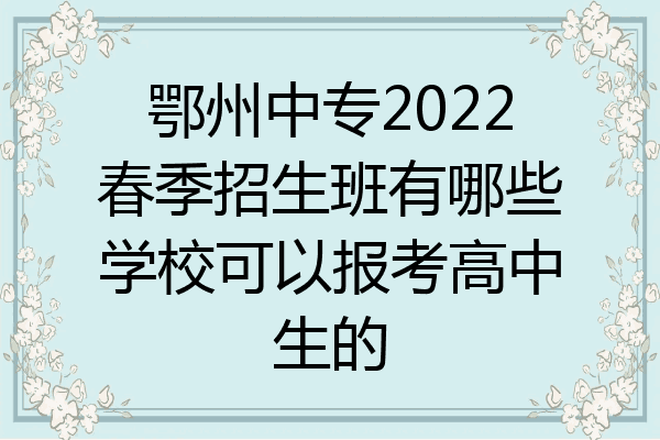 鄂州中专2022春季招生班有哪些学校可以报考高中生的
