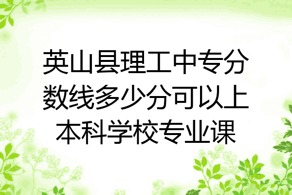 英山县理工中专分数线多少分可以上本科学校专业课