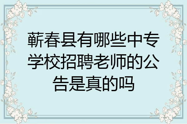 蕲春县有哪些中专学校招聘老师的公告是真的吗