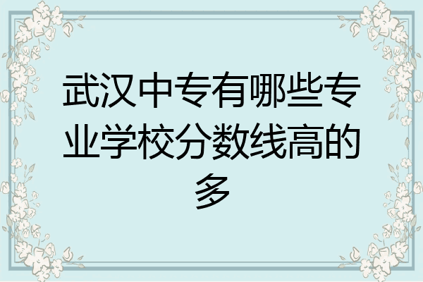 武汉中专有哪些专业学校分数线高的多