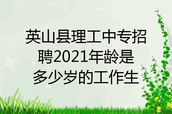 英山县理工中专招聘2021年龄是多少岁的工作生
