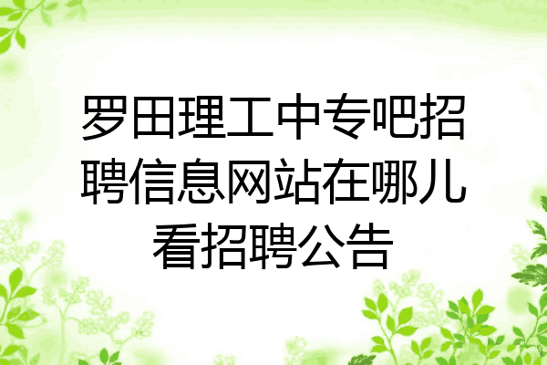 罗田理工中专吧招聘信息网站在哪儿看招聘公告