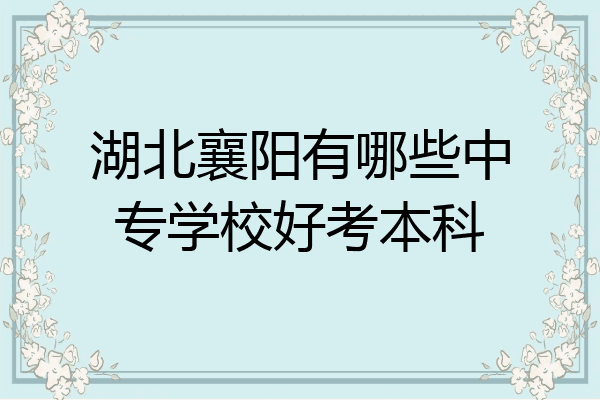 湖北襄阳有哪些中专学校好考本科