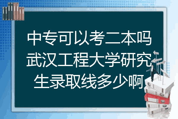 中专可以考二本吗武汉工程大学研究生录取线多少啊