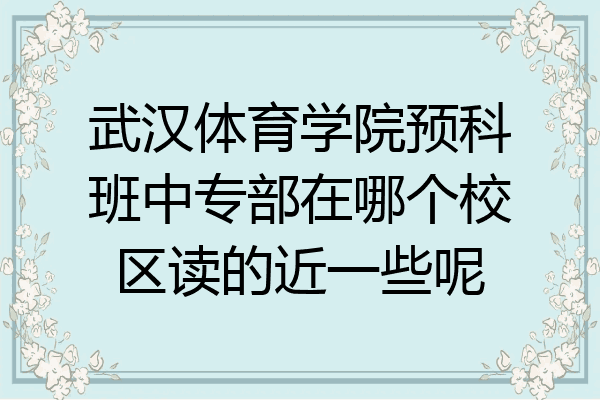 武汉体育学院预科班中专部在哪个校区读的近一些呢