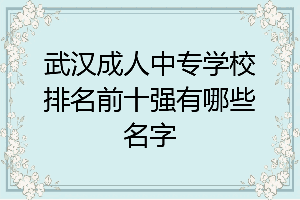 武汉成人中专学校排名前十强有哪些名字