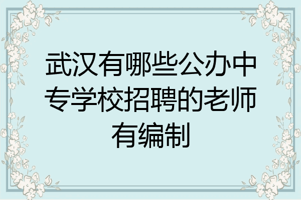 武汉有哪些公办中专学校招聘的老师有编制