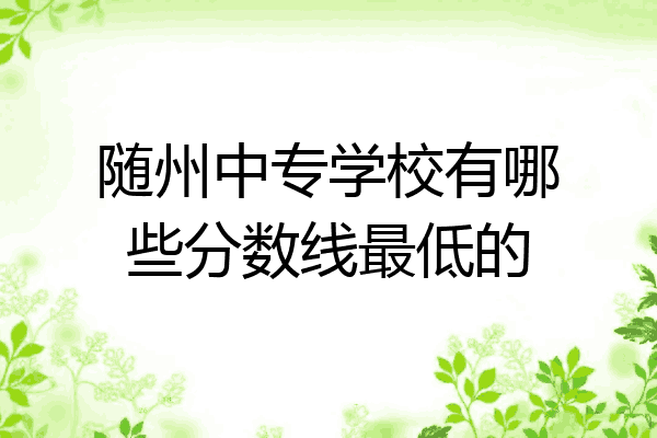 随州中专学校有哪些分数线最低的