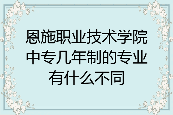 恩施职业技术学院中专几年制的专业有什么不同