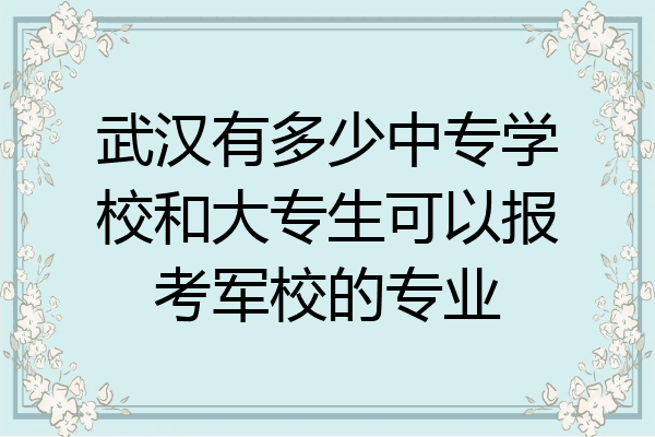 武汉有多少中专学校和大专生可以报考军校的专业