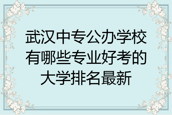 武汉中专公办学校有哪些专业好考的大学排名最新