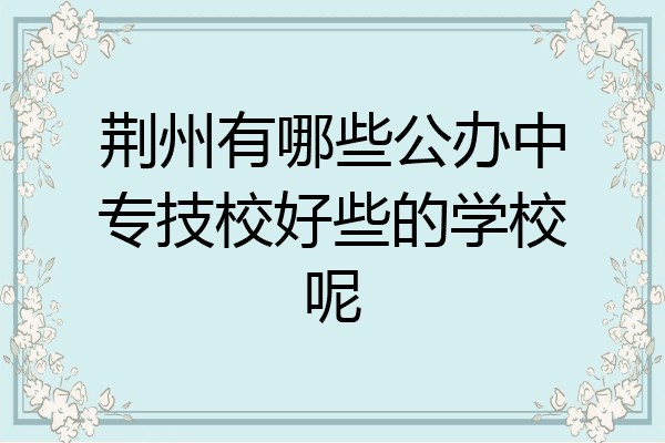 荆州有哪些公办中专技校好些的学校呢