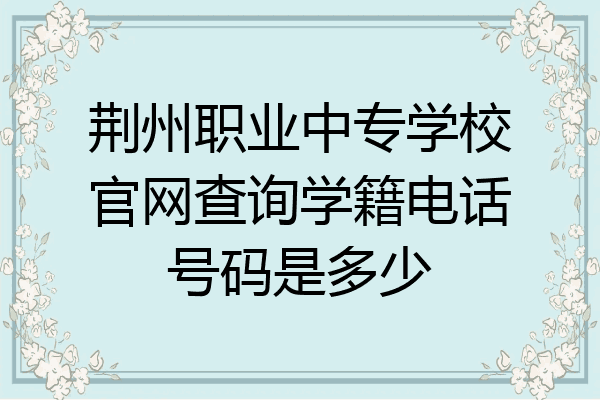 荆州职业中专学校官网查询学籍电话号码是多少