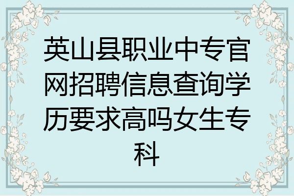 英山县职业中专官网招聘信息查询学历要求高吗女生专科