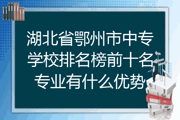 湖北省鄂州市中专学校排名榜前十名专业有什么优势