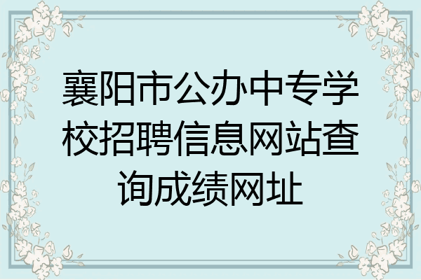 襄阳市公办中专学校招聘信息网站查询成绩网址