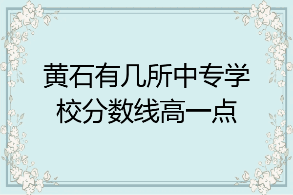 黄石有几所中专学校分数线高一点