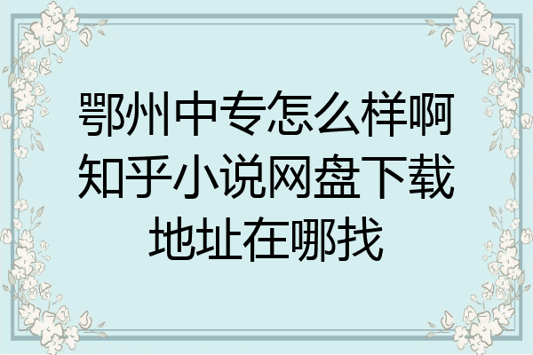 鄂州中专怎么样啊知乎小说网盘下载地址在哪找
