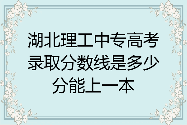 湖北理工中专高考录取分数线是多少分能上一本