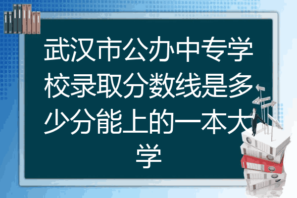 武汉市公办中专学校录取分数线是多少分能上的一本大学