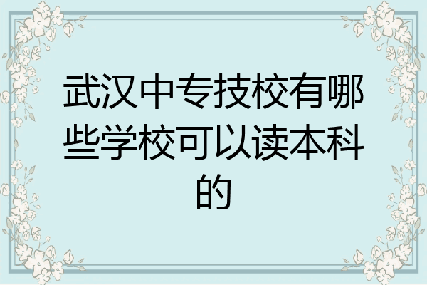 武汉中专技校有哪些学校可以读本科的
