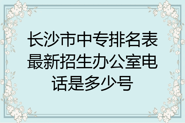 长沙市中专排名表最新招生办公室电话是多少号