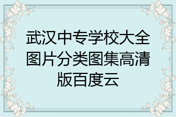 武汉中专学校大全图片分类图集高清版百度云