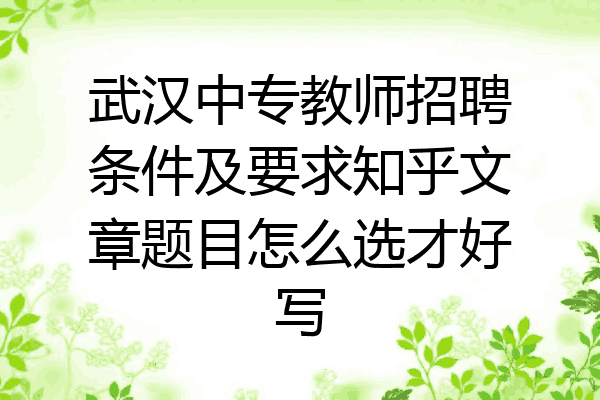 武汉中专教师招聘条件及要求知乎文章题目怎么选才好写