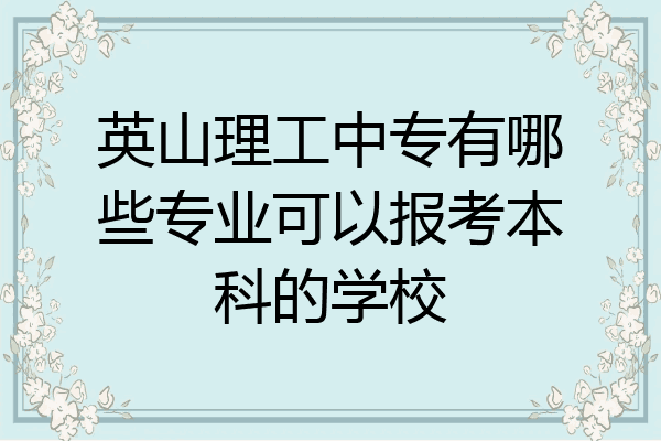 英山理工中专有哪些专业可以报考本科的学校