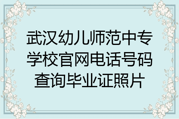 武汉幼儿师范中专学校官网电话号码查询毕业证照片