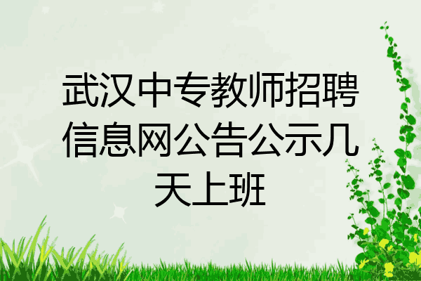 武汉中专教师招聘信息网公告公示几天上班