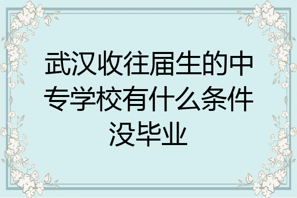 武汉收往届生的中专学校有什么条件没毕业