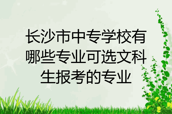 长沙市中专学校有哪些专业可选文科生报考的专业