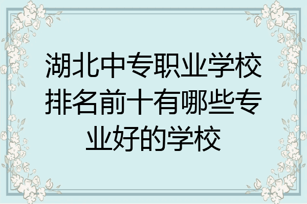 湖北中专职业学校排名前十有哪些专业好的学校