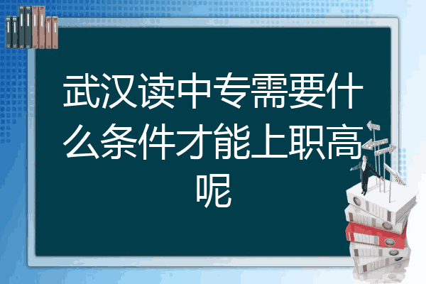 武汉读中专需要什么条件才能上职高呢