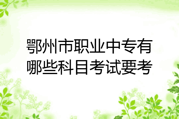 鄂州市职业中专有哪些科目考试要考