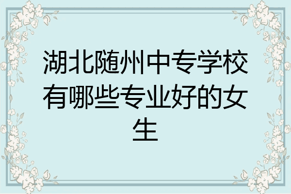 湖北随州中专学校有哪些专业好的女生