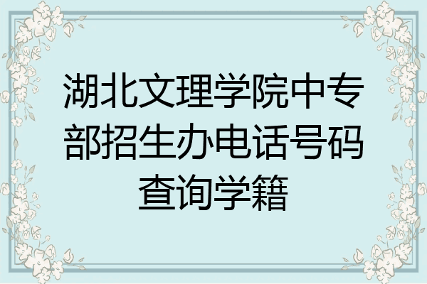 湖北文理学院中专部招生办电话号码查询学籍