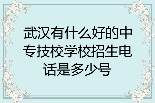武汉有什么好的中专技校学校招生电话是多少号