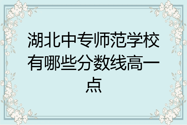 湖北中专师范学校有哪些分数线高一点