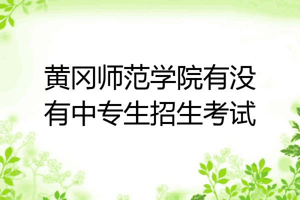 黄冈师范学院有没有中专生招生考试